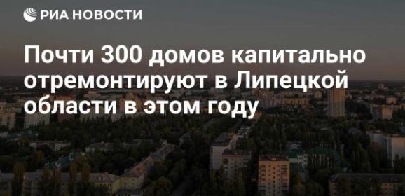 Почти 300 домов капитально отремонтируют в Липецкой области в этом году